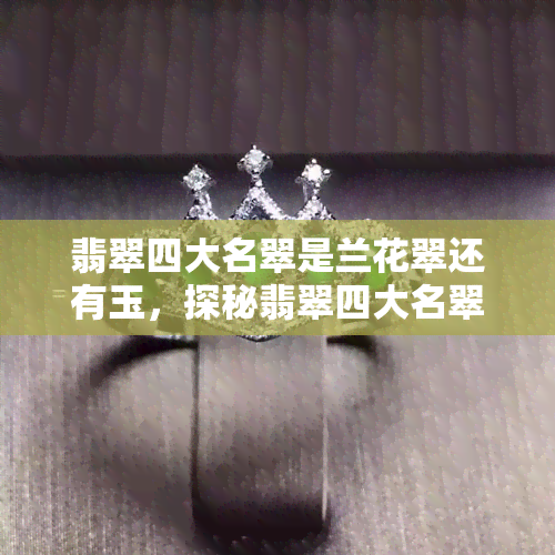 翡翠四大名翠是兰花翠还有玉，探秘翡翠四大名翠：兰花翠与玉的独特魅力