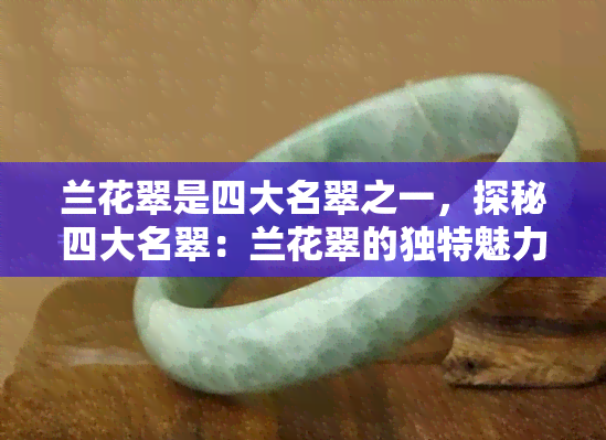 兰花翠是四大名翠之一，探秘四大名翠：兰花翠的独特魅力