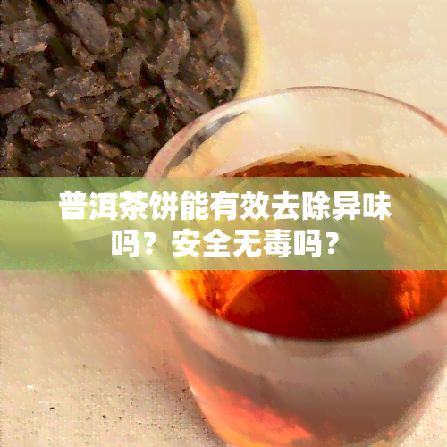 普洱茶饼能有效去除异味吗？安全无吗？