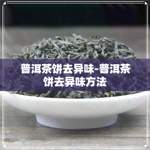 普洱茶饼去异味-普洱茶饼去异味方法