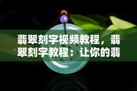 翡翠刻字视频教程，翡翠刻字教程：让你的翡翠更具个性化