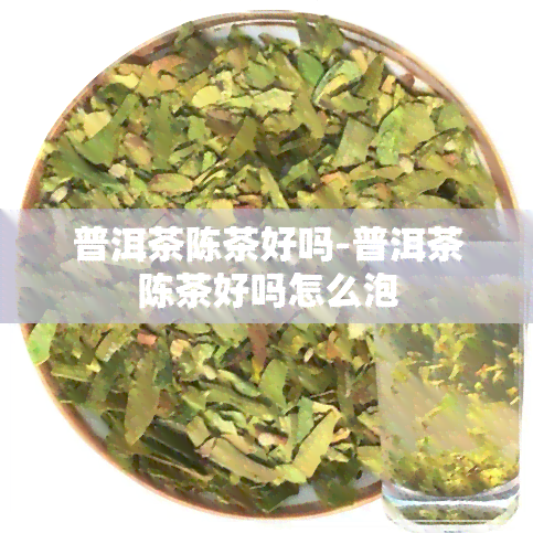 普洱茶陈茶好吗-普洱茶陈茶好吗怎么泡