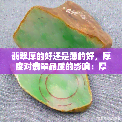 翡翠厚的好还是薄的好，厚度对翡翠品质的影响：厚的好还是薄的好？