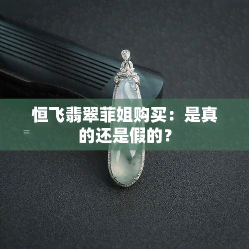 恒飞翡翠菲姐购买：是真的还是假的？