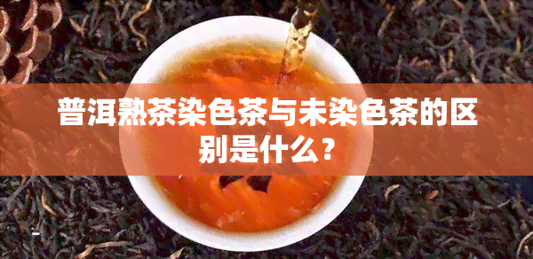 普洱熟茶染色茶与未染色茶的区别是什么？