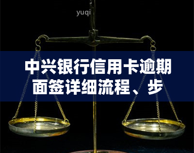 中兴银行信用卡逾期面签详细流程、步骤与视频全解析