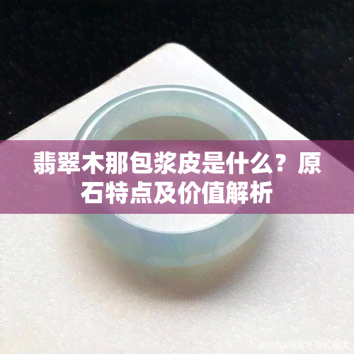 翡翠木那包浆皮是什么？原石特点及价值解析