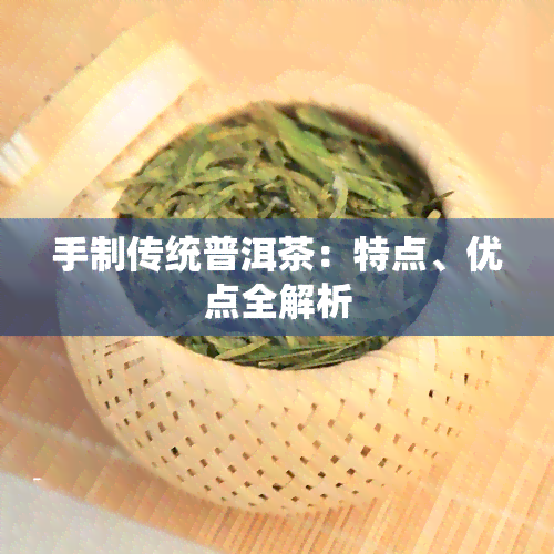 手制传统普洱茶：特点、优点全解析