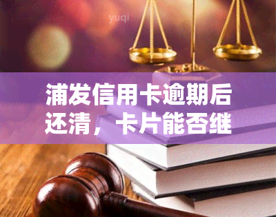 浦发信用卡逾期后还清，卡片能否继续使用及安全性探讨