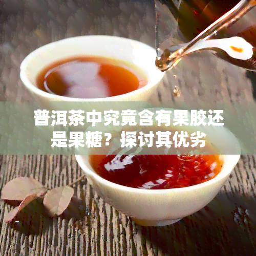 普洱茶中究竟含有果胶还是果糖？探讨其优劣