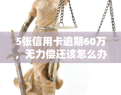 5张信用卡逾期60万，无力偿还该怎么办？