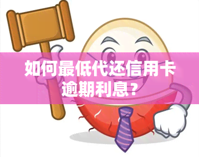 如何更低代还信用卡逾期利息？