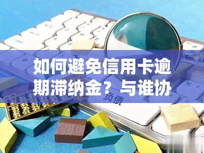 如何避免信用卡逾期滞纳金？与谁协商可减免？