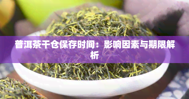 普洱茶干仓保存时间：影响因素与期限解析