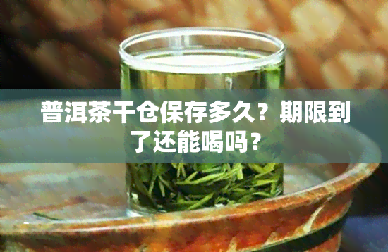 普洱茶干仓保存多久？期限到了还能喝吗？