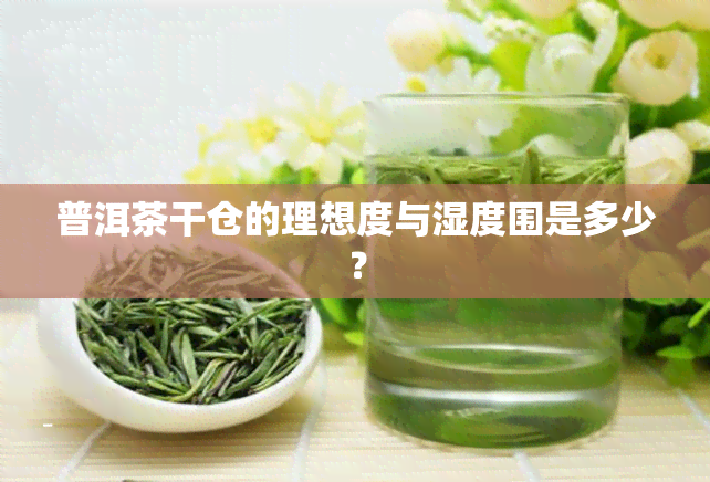 普洱茶干仓的理想度与湿度围是多少？