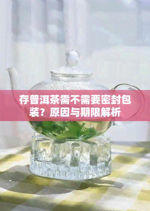 存普洱茶需不需要密封包装？原因与期限解析