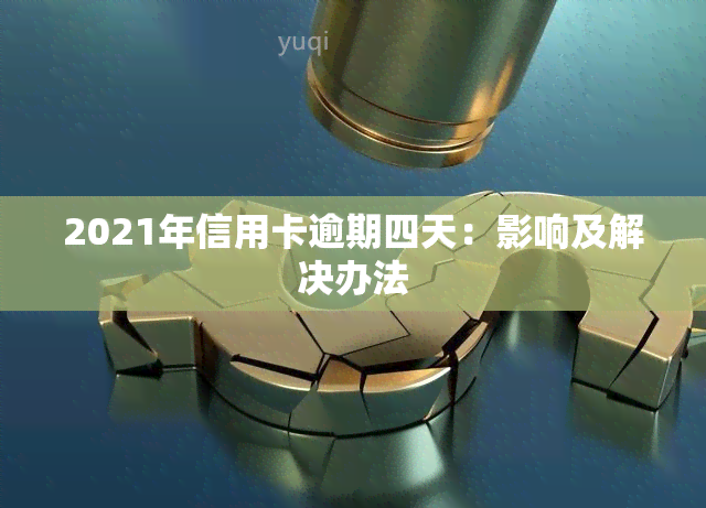 2021年信用卡逾期四天：影响及解决办法