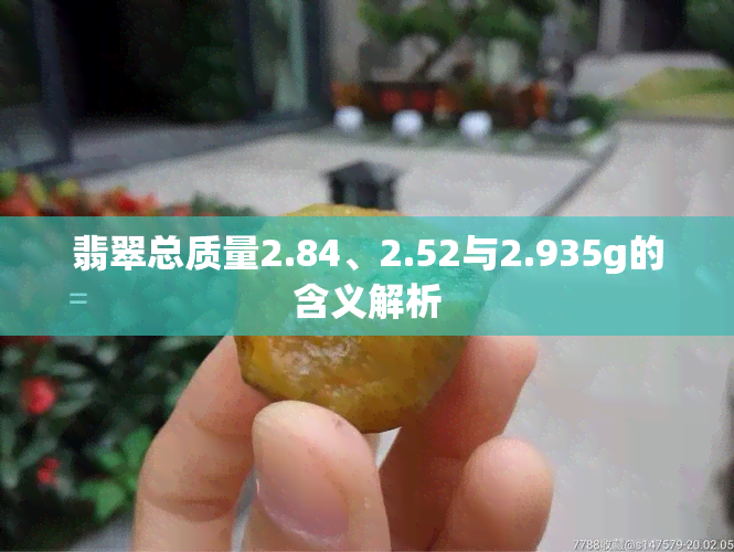 翡翠总质量2.84、2.52与2.935g的含义解析