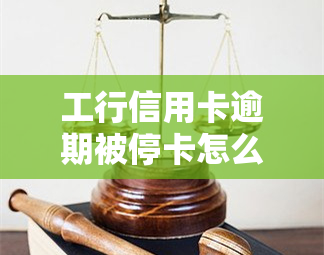 工行信用卡逾期被停卡怎么办，信用卡逾期导致工行停卡，如何解决？