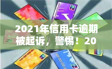 2021年信用卡逾期被起诉，警惕！2021年信用卡逾期行为可能遭起诉