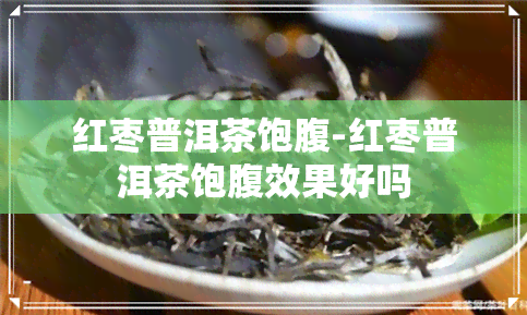 红枣普洱茶饱腹-红枣普洱茶饱腹效果好吗