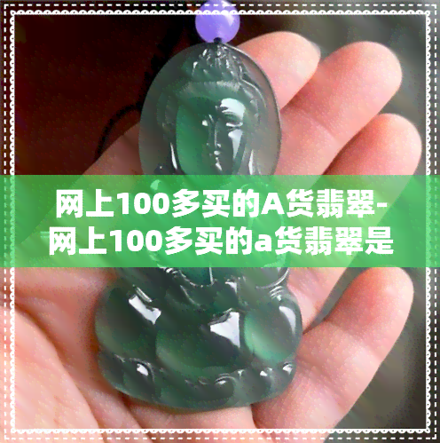 网上100多买的A货翡翠-网上100多买的a货翡翠是真的吗