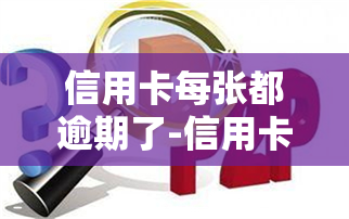 信用卡每张都逾期了-信用卡每张都逾期了怎么办