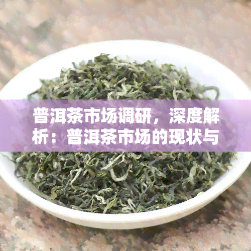 普洱茶市场调研，深度解析：普洱茶市场的现状与未来趋势