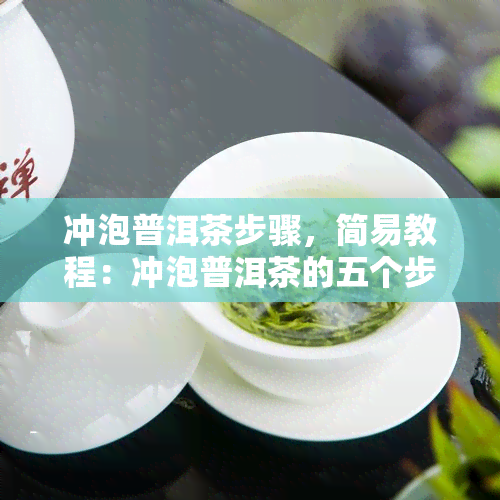 冲泡普洱茶步骤，简易教程：冲泡普洱茶的五个步骤