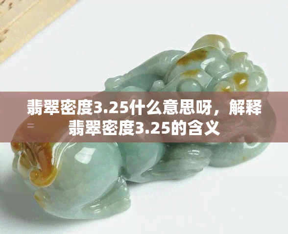 翡翠密度3.25什么意思呀，解释翡翠密度3.25的含义