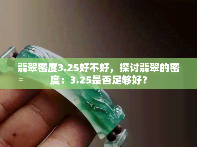 翡翠密度3.25好不好，探讨翡翠的密度：3.25是否足够好？