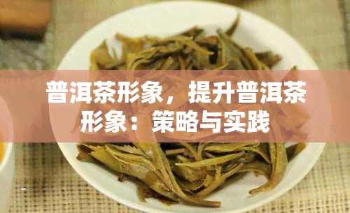 普洱茶形象，提升普洱茶形象：策略与实践