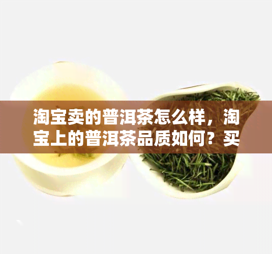 淘宝卖的普洱茶怎么样，淘宝上的普洱茶品质如何？买家分享真实购买体验！