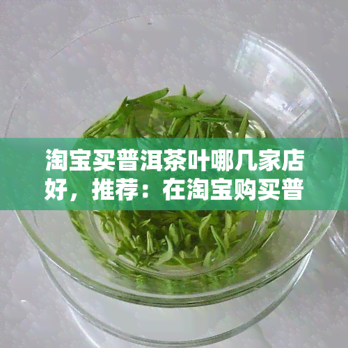 淘宝买普洱茶叶哪几家店好，推荐：在淘宝购买普洱茶叶的优秀店铺