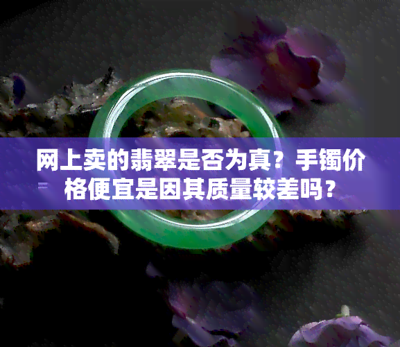 网上卖的翡翠是否为真？手镯价格便宜是因其质量较差吗？