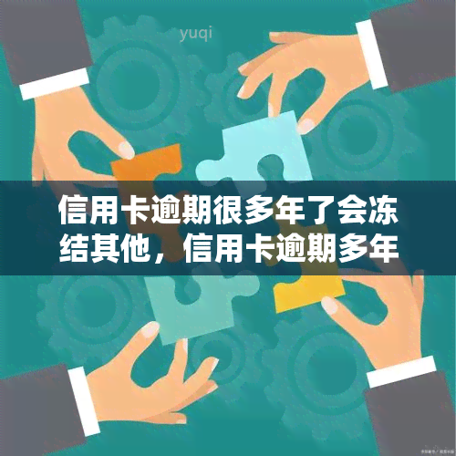 信用卡逾期很多年了会冻结其他，信用卡逾期多年未还，可能导致其他银行账户被冻结