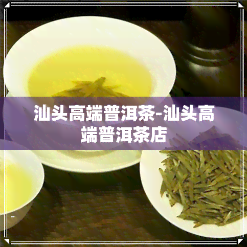 汕头高端普洱茶-汕头高端普洱茶店