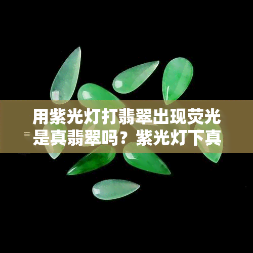 用紫光灯打翡翠出现荧光是真翡翠吗？紫光灯下真翡翠会有荧光反应吗？