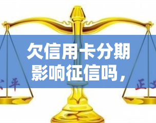 欠信用卡分期影响吗，信用卡分期还款未按时还会影响个人记录吗？