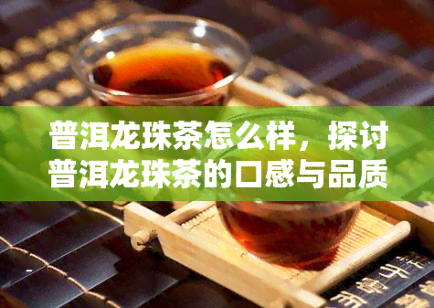 普洱龙珠茶怎么样，探讨普洱龙珠茶的口感与品质，你了解多少？