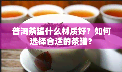 普洱茶罐什么材质好？如何选择合适的茶罐？