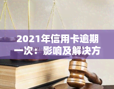 2021年信用卡逾期一次：影响及解决方法