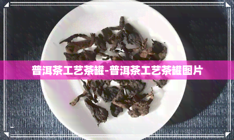 普洱茶工艺茶罐-普洱茶工艺茶罐图片