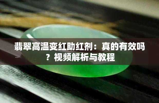 翡翠高温变红助红剂：真的有效吗？视频解析与教程