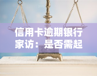 信用卡逾期银行家访：是否需起诉解决？