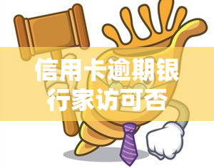 信用卡逾期银行家访可否拒绝？详解及应对策略