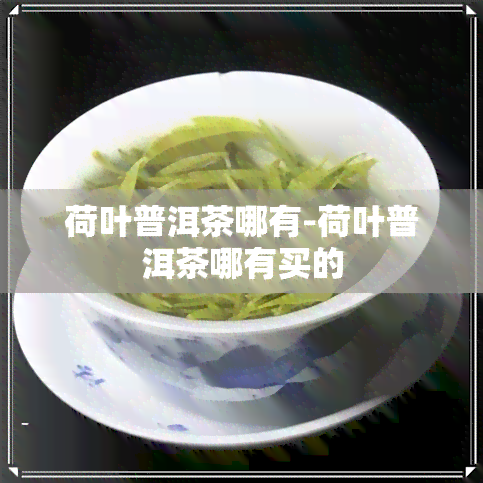 荷叶普洱茶哪有-荷叶普洱茶哪有买的