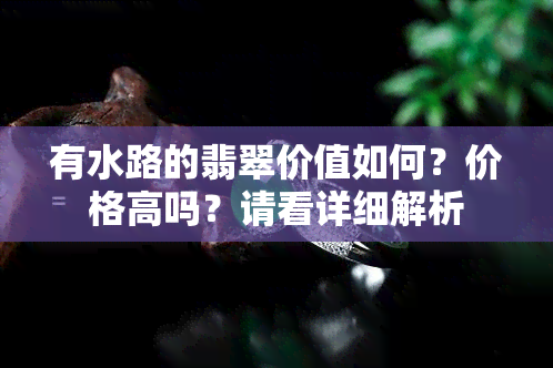 有水路的翡翠价值如何？价格高吗？请看详细解析