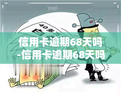 信用卡逾期68天吗-信用卡逾期68天吗会怎样